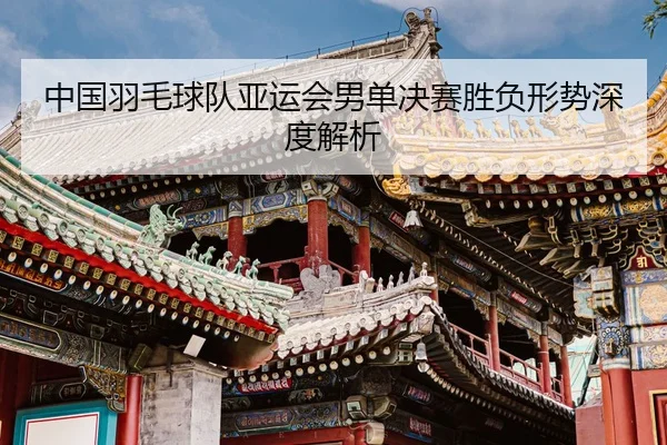 中国羽毛球队亚运会男单决赛胜负形势深度解析