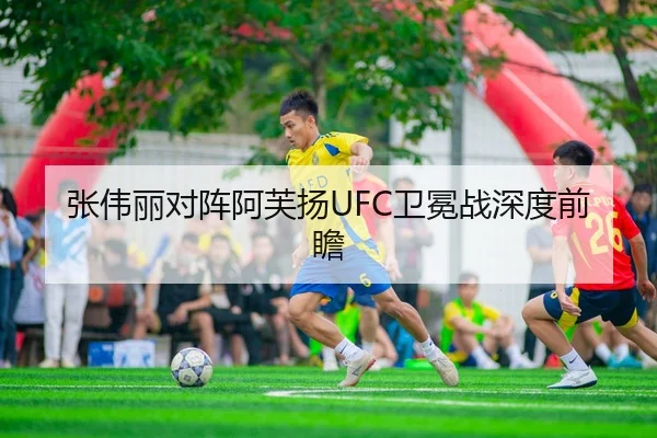张伟丽对阵阿芙扬UFC卫冕战深度前瞻