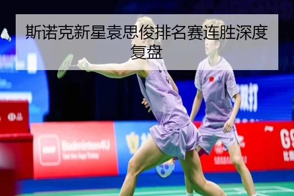 斯诺克新星袁思俊排名赛连胜深度复盘